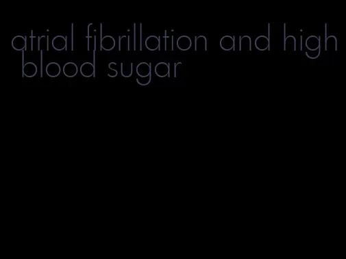 atrial fibrillation and high blood sugar