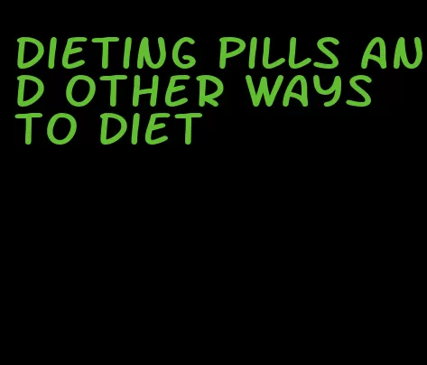 dieting pills and other ways to diet