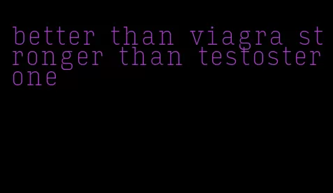 better than viagra stronger than testosterone