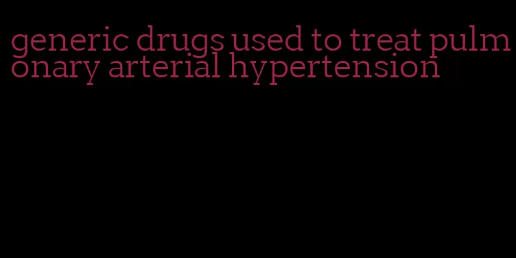 generic drugs used to treat pulmonary arterial hypertension