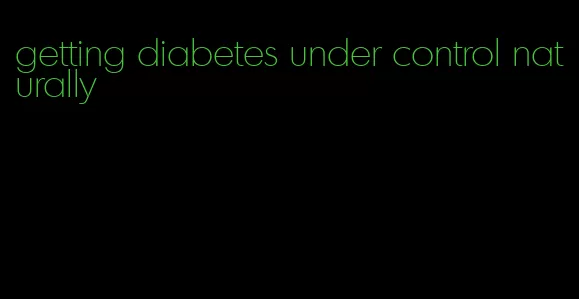 getting diabetes under control naturally