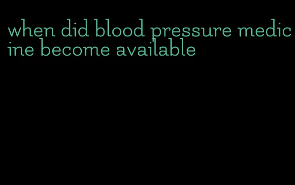 when did blood pressure medicine become available