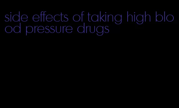 side effects of taking high blood pressure drugs