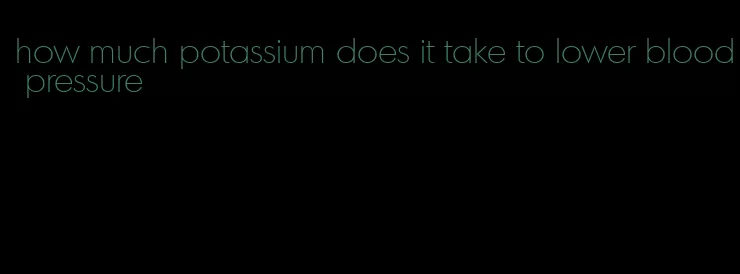 how much potassium does it take to lower blood pressure