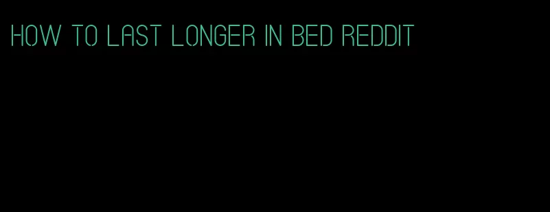how to last longer in bed Reddit