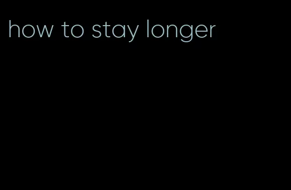 how to stay longer