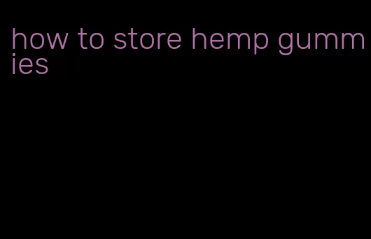 how to store hemp gummies